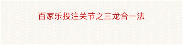 百家乐投注关节之三龙合一法