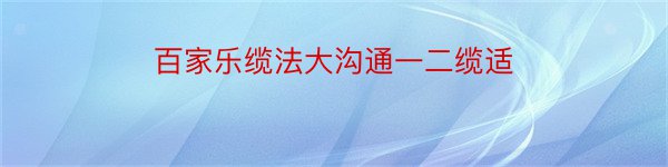 百家乐缆法大沟通一二缆适