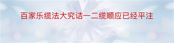 百家乐缆法大究诘一二缆顺应已经平注