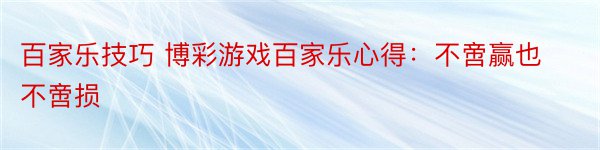 百家乐技巧 博彩游戏百家乐心得：不啻赢也不啻损