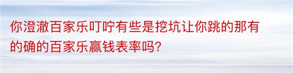 你澄澈百家乐叮咛有些是挖坑让你跳的那有的确的百家乐赢钱表率吗？