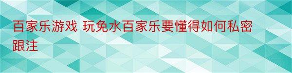 百家乐游戏 玩免水百家乐要懂得如何私密跟注