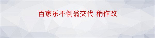 百家乐不倒翁交代 稍作改