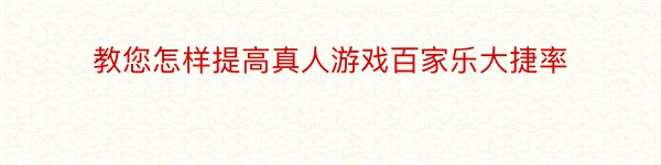 教您怎样提高真人游戏百家乐大捷率