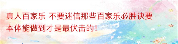 真人百家乐 不要迷信那些百家乐必胜诀要本体能做到才是最伏击的！