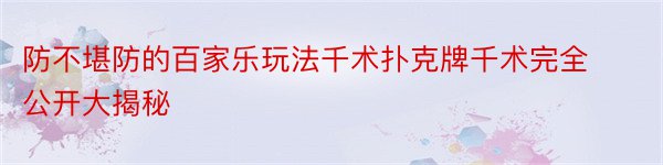 防不堪防的百家乐玩法千术扑克牌千术完全公开大揭秘