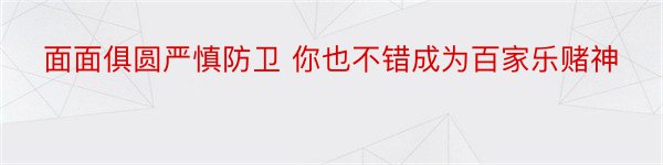 面面俱圆严慎防卫 你也不错成为百家乐赌神