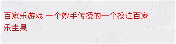 百家乐游戏 一个妙手传授的一个投注百家乐圭臬