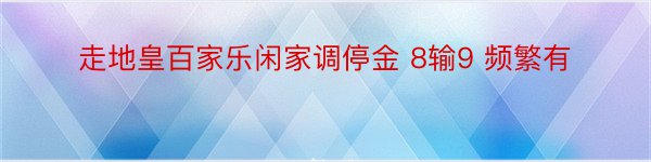 走地皇百家乐闲家调停金 8输9 频繁有