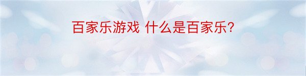 百家乐游戏 什么是百家乐？