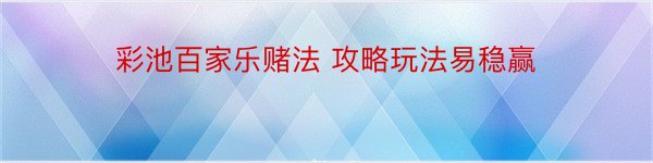 彩池百家乐赌法 攻略玩法易稳赢