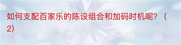 如何支配百家乐的陈设组合和加码时机呢？ (2)