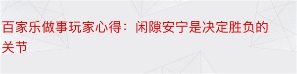 百家乐做事玩家心得：闲隙安宁是决定胜负的关节