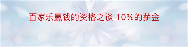 百家乐赢钱的资格之谈 10%的薪金