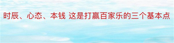 时辰、心态、本钱 这是打赢百家乐的三个基本点