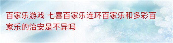 百家乐游戏 七喜百家乐连环百家乐和多彩百家乐的治安是不异吗