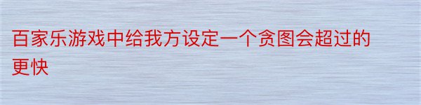 百家乐游戏中给我方设定一个贪图会超过的更快