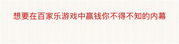 想要在百家乐游戏中赢钱你不得不知的内幕