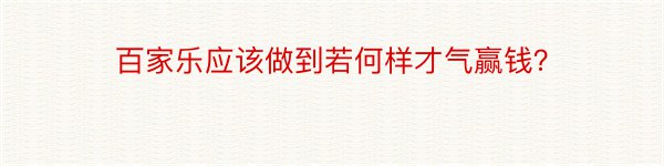 百家乐应该做到若何样才气赢钱？