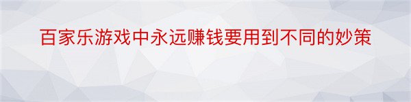 百家乐游戏中永远赚钱要用到不同的妙策