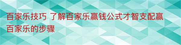 百家乐技巧 了解百家乐赢钱公式才智支配赢百家乐的步骤