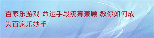 百家乐游戏 命运手段统筹兼顾 教你如何成为百家乐妙手