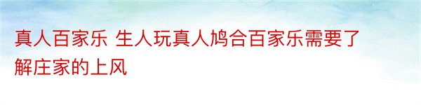 真人百家乐 生人玩真人鸠合百家乐需要了解庄家的上风