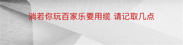 淌若你玩百家乐要用缆 请记取几点