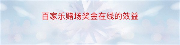 百家乐赌场奖金在线的效益