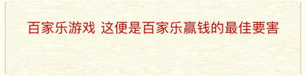 百家乐游戏 这便是百家乐赢钱的最佳要害