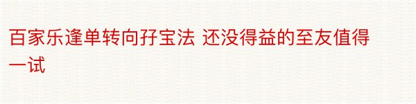 百家乐逢单转向孖宝法 还没得益的至友值得一试