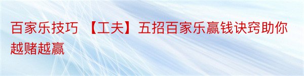 百家乐技巧 【工夫】五招百家乐赢钱诀窍助你越赌越赢