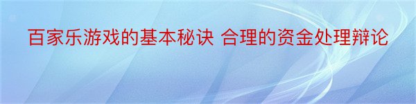 百家乐游戏的基本秘诀 合理的资金处理辩论