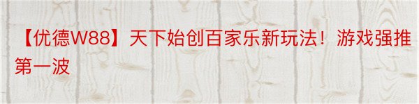 【优德W88】天下始创百家乐新玩法！游戏强推第一波