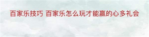 百家乐技巧 百家乐怎么玩才能赢的心多礼会