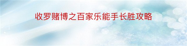 收罗赌博之百家乐能手长胜攻略