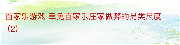 百家乐游戏 幸免百家乐庄家做弊的另类尺度 (2)