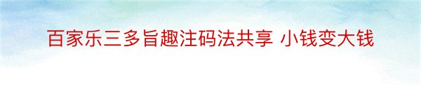 百家乐三多旨趣注码法共享 小钱变大钱