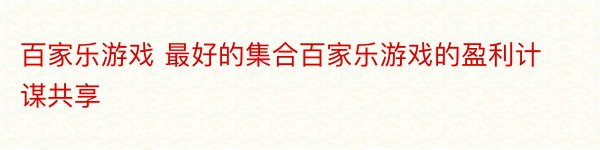 百家乐游戏 最好的集合百家乐游戏的盈利计谋共享