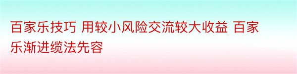 百家乐技巧 用较小风险交流较大收益 百家乐渐进缆法先容