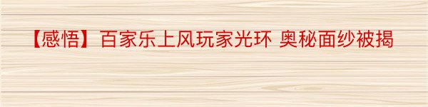 【感悟】百家乐上风玩家光环 奥秘面纱被揭