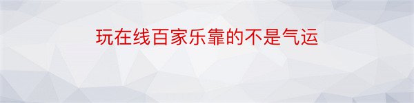 玩在线百家乐靠的不是气运