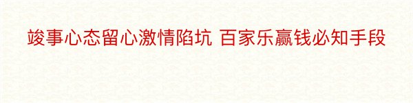 竣事心态留心激情陷坑 百家乐赢钱必知手段