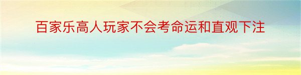 百家乐高人玩家不会考命运和直观下注