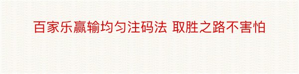 百家乐赢输均匀注码法 取胜之路不害怕