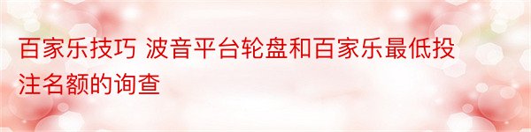 百家乐技巧 波音平台轮盘和百家乐最低投注名额的询查