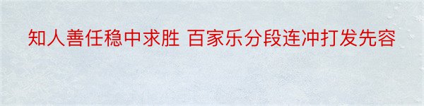 知人善任稳中求胜 百家乐分段连冲打发先容