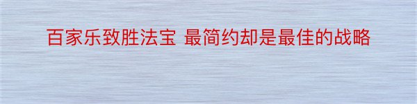 百家乐致胜法宝 最简约却是最佳的战略