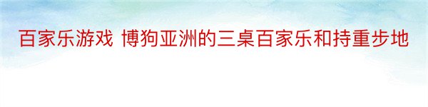 百家乐游戏 博狗亚洲的三桌百家乐和持重步地