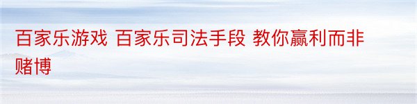 百家乐游戏 百家乐司法手段 教你赢利而非赌博